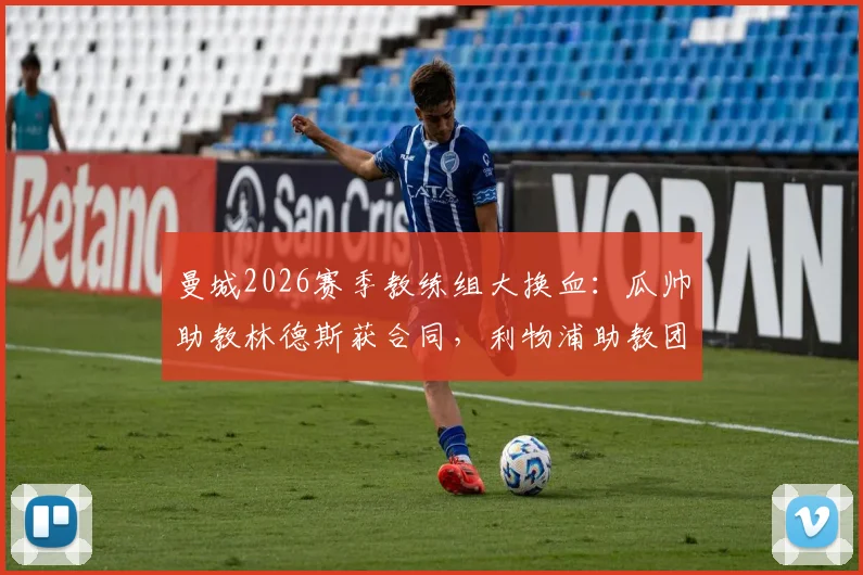 曼城2026赛季教练组大换血：瓜帅助教林德斯获合同，利物浦助教团队成挖角目标
