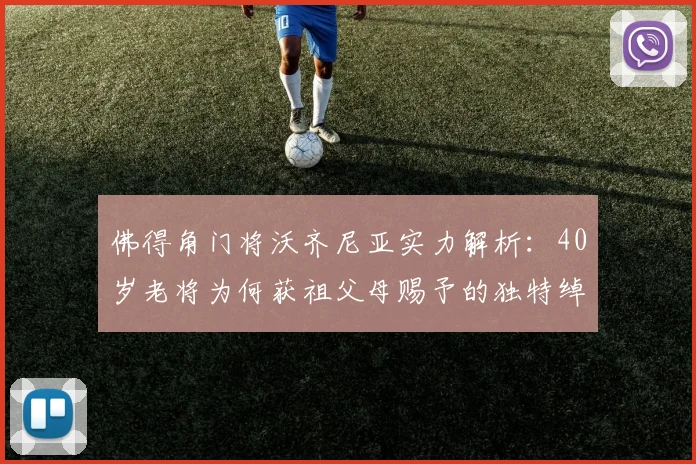 佛得角门将沃齐尼亚实力解析：40岁老将为何获祖父母赐予的独特绰号，盘点其国家队生涯关键数据