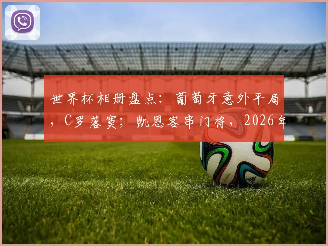 世界杯相册盘点:葡萄牙意外平局,C罗落寞;凯恩客串门将,2026年赛事经典瞬间