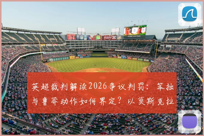 英超裁判解读2026争议判罚：笨拙与鲁莽动作如何界定？以莫斯克拉逃黄为例