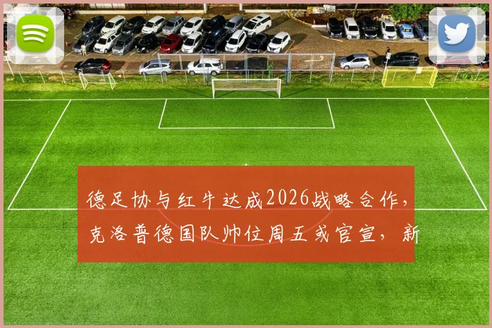 德足协与红牛达成2026战略合作，克洛普德国队帅位周五或官宣，新赞助协议细节曝光