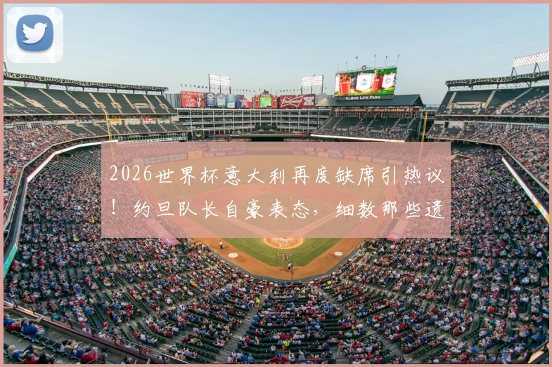 2026世界杯意大利再度缺席引热议！约旦队长自豪表态，细数那些遗憾错过的足球强国