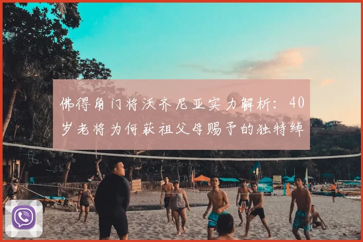 佛得角门将沃齐尼亚实力解析：40岁老将为何获祖父母赐予的独特绰号，盘点其国家队生涯关键数据