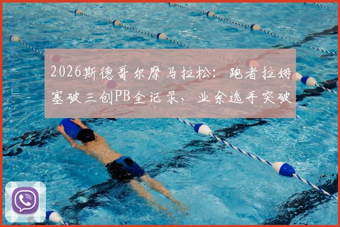 2026斯德哥尔摩马拉松：跑者拉姆塞破三创PB全记录，业余选手突破三小时大关的训练策略与赛事解析