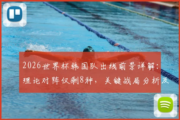 2026世界杯韩国队出线前景详解：理论对阵仅剩8种，关键战局分析及50%出线概率深度解读