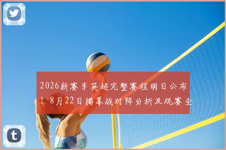 2026新赛季英超完整赛程明日公布！8月22日揭幕战对阵分析及观赛全指南
