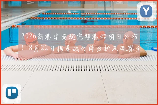 2026新赛季英超完整赛程明日公布！8月22日揭幕战对阵分析及观赛全指南
