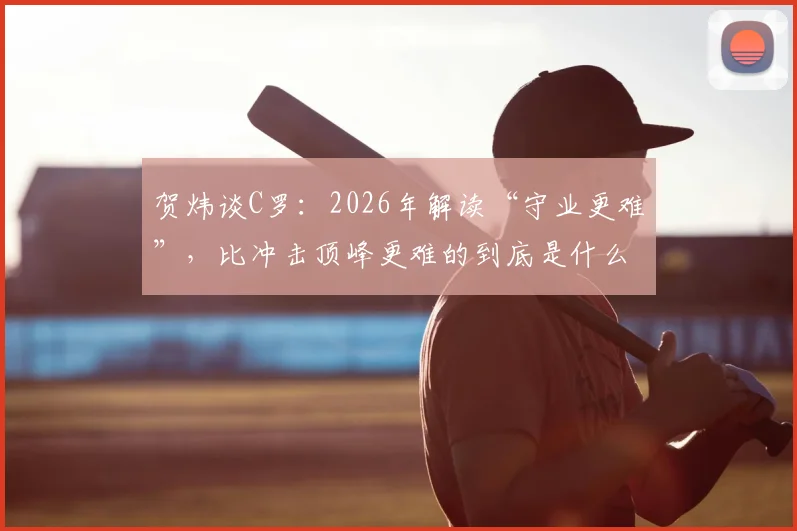 贺炜谈C罗：2026年解读“守业更难”，比冲击顶峰更难的到底是什么？