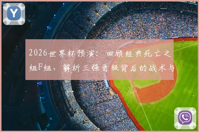 2026世界杯预演：回顾经典死亡之组F组，解析三强晋级背后的战术与韧性