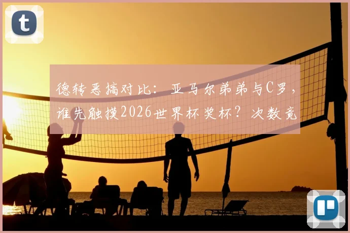 德转恶搞对比：亚马尔弟弟与C罗，谁先触摸2026世界杯奖杯？次数竟成胜负手