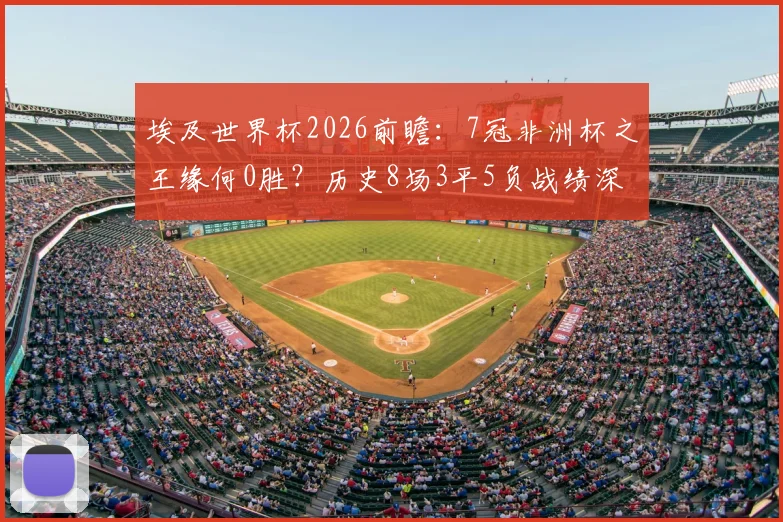 埃及世界杯2026前瞻：7冠非洲杯之王缘何0胜？历史8场3平5负战绩深度解析