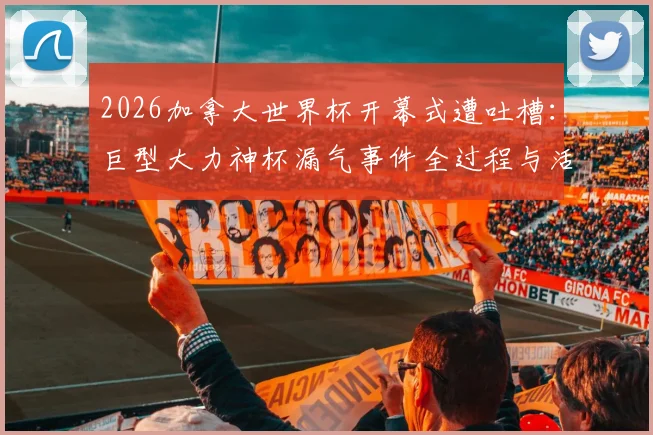 2026加拿大世界杯开幕式遭吐槽：巨型大力神杯漏气事件全过程与活动道具风险管理启示