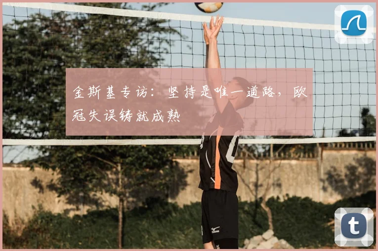 金斯基专访:坚持是唯一道路,欧冠失误铸就成熟