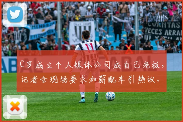 C罗成立个人媒体公司成自己老板，记者会现场要求加薪配车引热议，解析C罗“牛马精神”真意